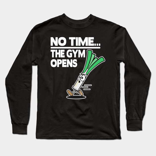 No Time The Gym Opens Leek Funny Fitness Train Muscle Shirt Long Sleeve T-Shirt by Kuehni